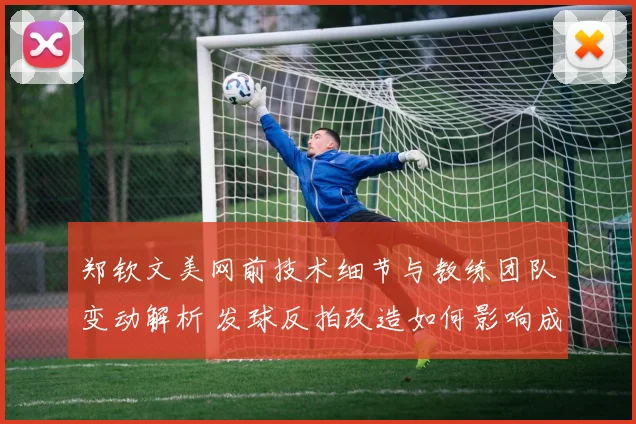 郑钦文美网前技术细节与教练团队变动解析 发球反拍改造如何影响成绩上限