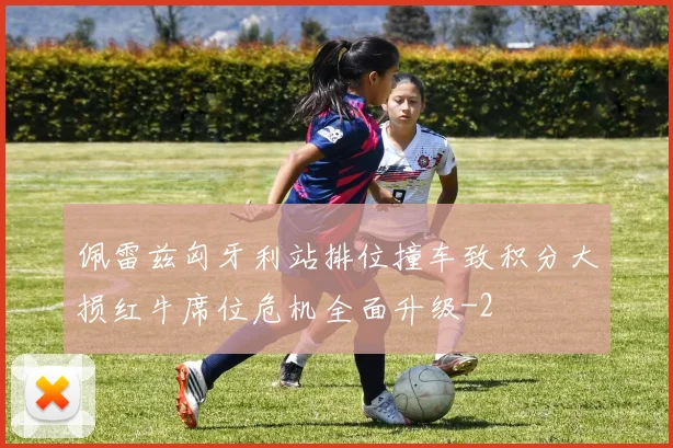 佩雷兹匈牙利站排位撞车致积分大损红牛席位危机全面升级