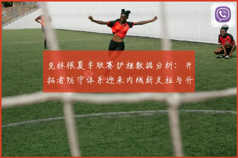 克林根夏季联赛护框数据分析：开拓者防守体系迎来内线新支柱与升级方向