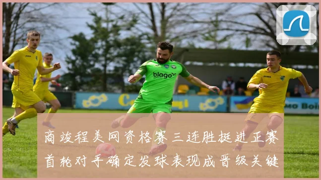 商竣程美网资格赛三连胜挺进正赛首轮对手确定发球表现成晋级关键观察点