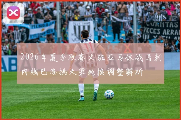 2026年夏季联赛文班亚马休战马刺内线巴洛挑大梁轮换调整解析