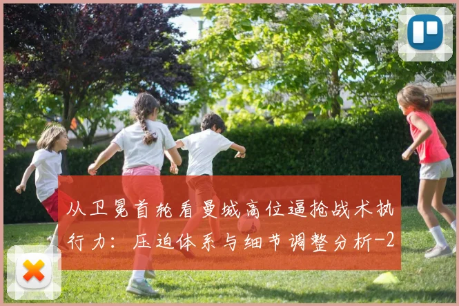 从卫冕首轮看曼城高位逼抢战术执行力:压迫体系与细节调整分析