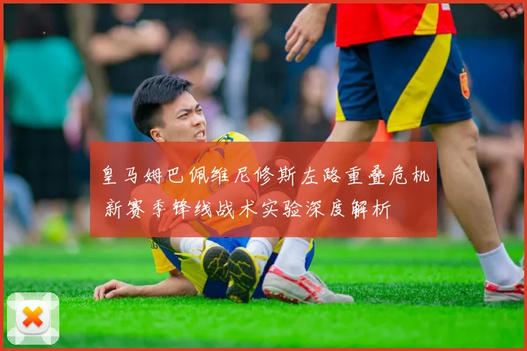 皇马姆巴佩维尼修斯左路重叠危机 新赛季锋线战术实验深度解析