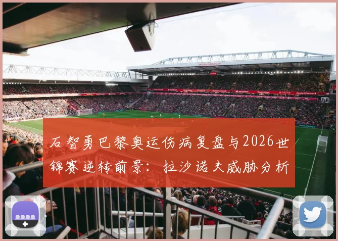 石智勇巴黎奥运伤病复盘与2026世锦赛逆转前景：拉沙诺夫威胁分析
