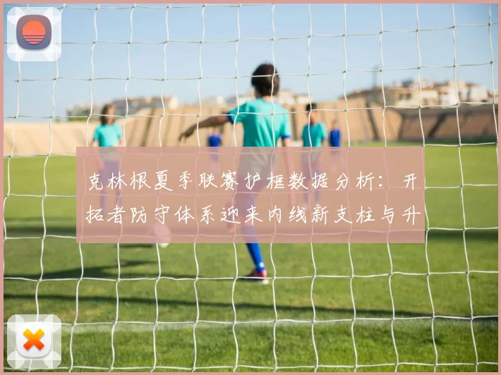 克林根夏季联赛护框数据分析：开拓者防守体系迎来内线新支柱与升级方向