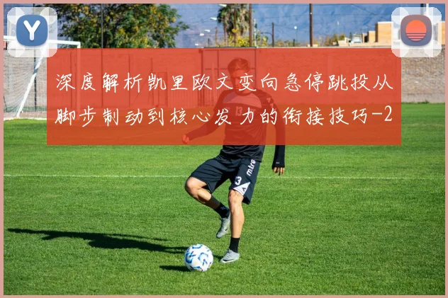 深度解析凯里欧文变向急停跳投从脚步制动到核心发力的衔接技巧