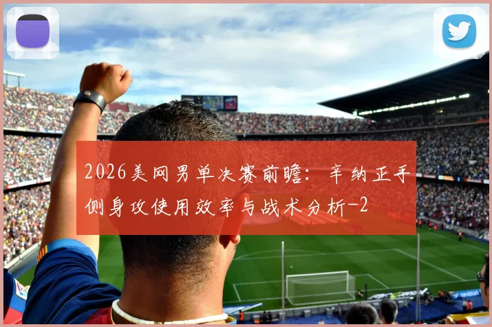 2026美网男单决赛前瞻：辛纳正手侧身攻使用效率与战术分析