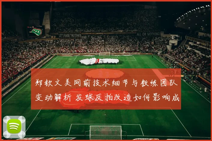 郑钦文美网前技术细节与教练团队变动解析 发球反拍改造如何影响成绩上限
