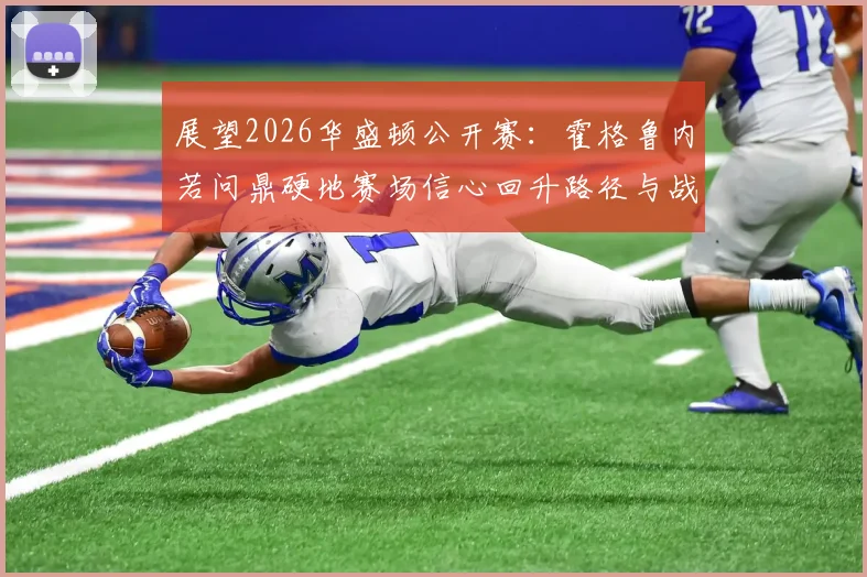 展望2026华盛顿公开赛：霍格鲁内若问鼎硬地赛场信心回升路径与战术支撑分析