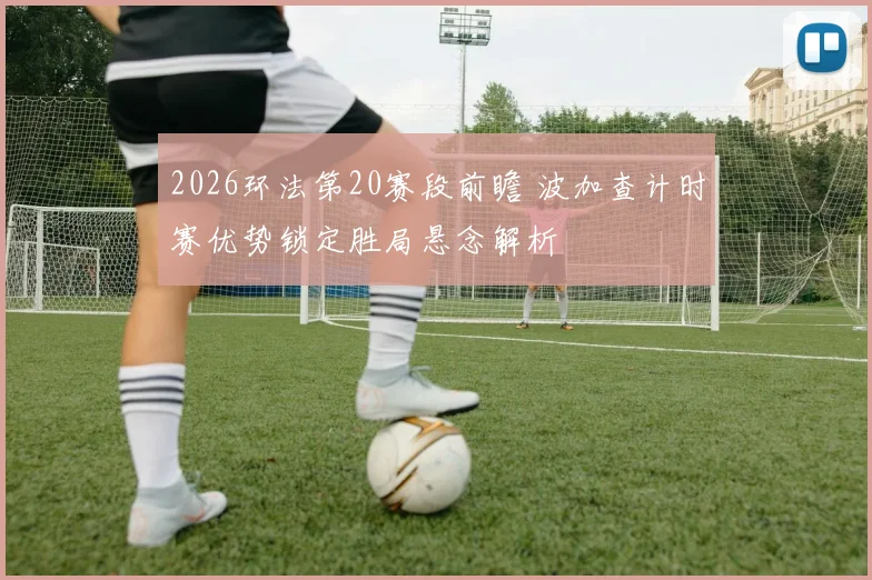 2026环法第20赛段前瞻 波加查计时赛优势锁定胜局悬念解析