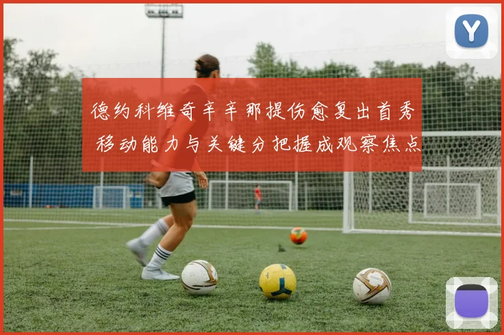 德约科维奇辛辛那提伤愈复出首秀 移动能力与关键分把握成观察焦点