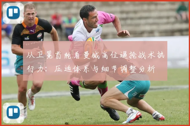 从卫冕首轮看曼城高位逼抢战术执行力：压迫体系与细节调整分析